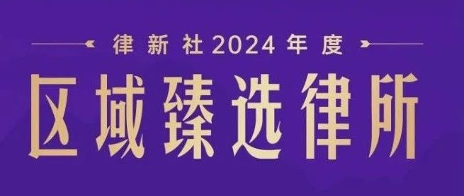 凯盈荣誉｜凯盈入选“律新社2024年度区域甄选律所”